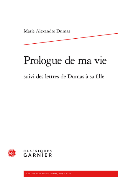 Cahiers Alexandre Dumas. 2013, n° 40. Prologue de ma vie suivi des lettres de Dumas à sa fille
