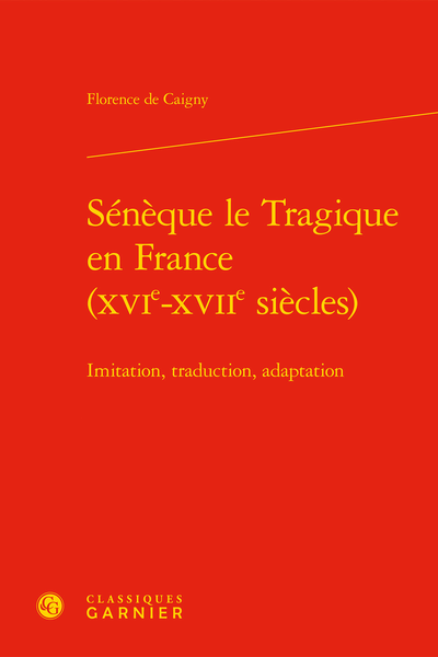 Sénèque le Tragique en France (XVIe-XVIIe siècles). Imitation, traduction, adaptation