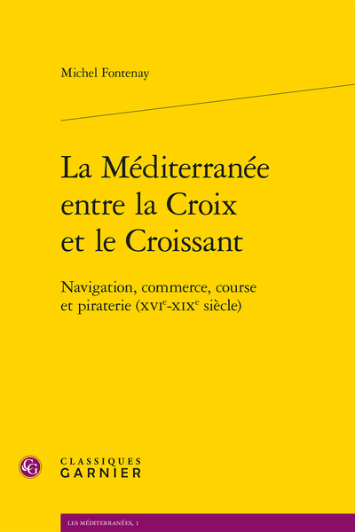 La Méditerranée entre la Croix et le Croissant. Navigation, commerce, course et piraterie (XVIe-XIXe siècle)